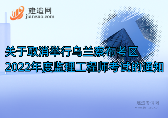 关于取消举行乌兰察布考区2022年度监理工程师考试的通知