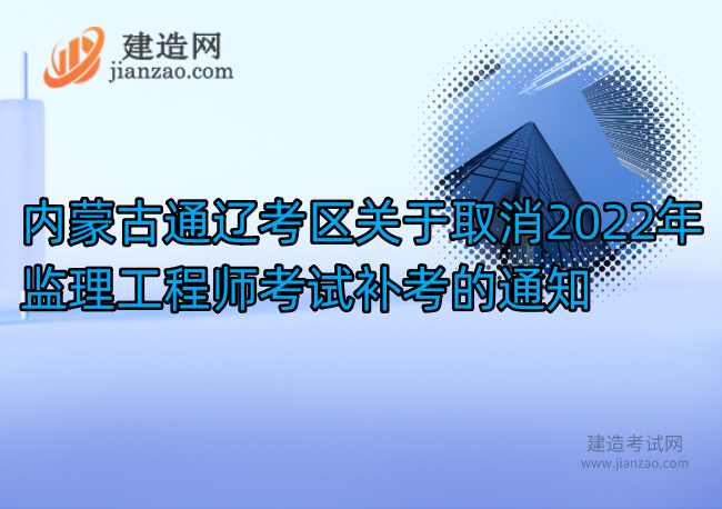 内蒙古通辽考区关于取消2022年监理工程师考试补考的通知