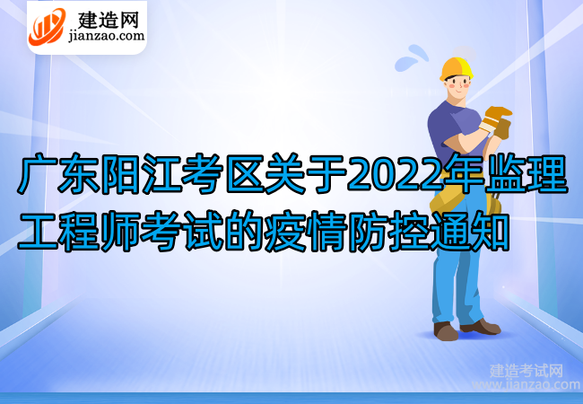 广东阳江考区关于2022年监理工程师考试的疫情防控通知