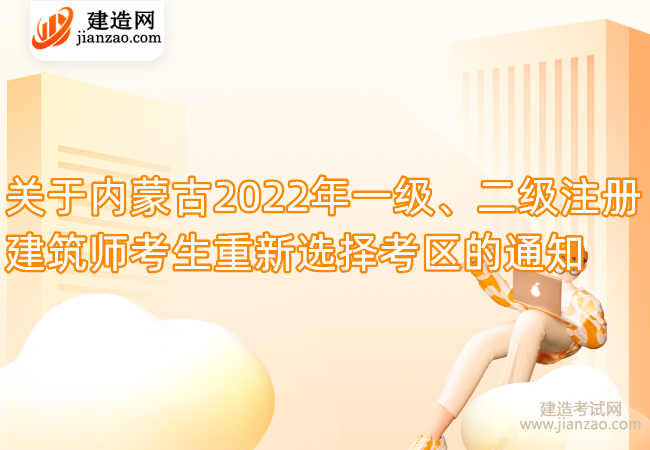 关于内蒙古2022年一级、二级注册建筑师考生重新选择考区的通知