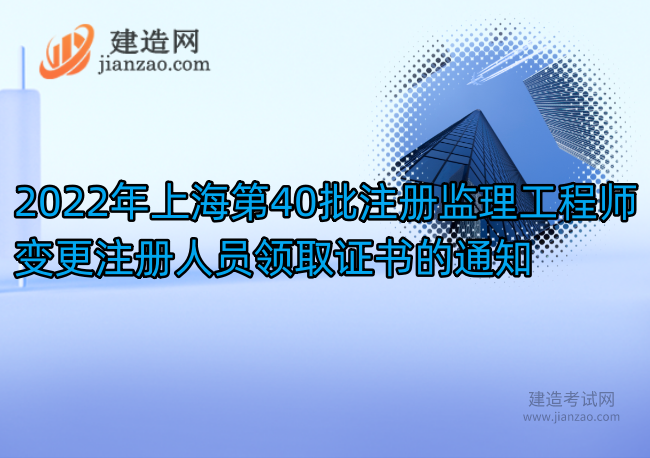 2022年上海第40批注册监理工程师变更注册人员领取证书的通知