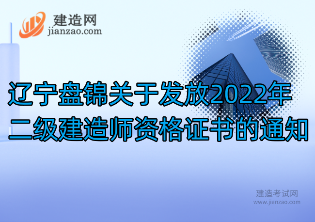 辽宁盘锦关于发放2022年二级建造师资格证书的通知