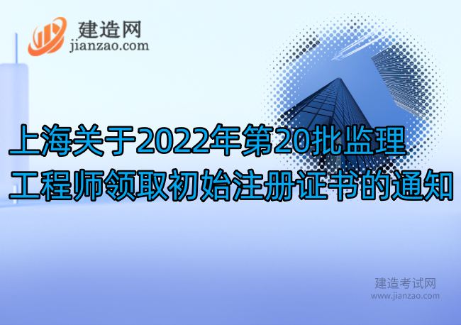 上海关于2022年第20批监理工程师领取初始注册证书的通知