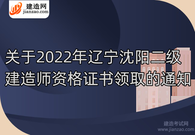 关于2022年辽宁沈阳二级建造师资格证书领取的通知