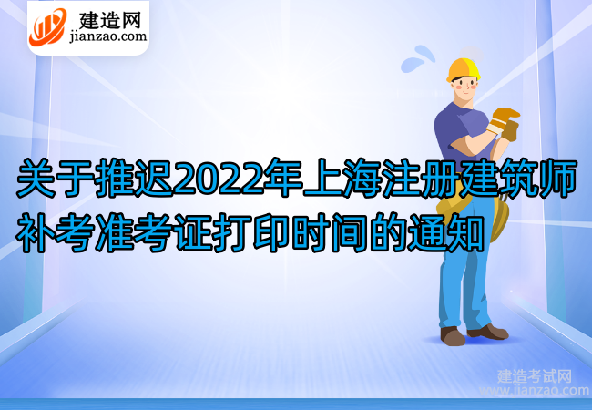 关于推迟2022年上海注册建筑师补考准考证打印时间的通知