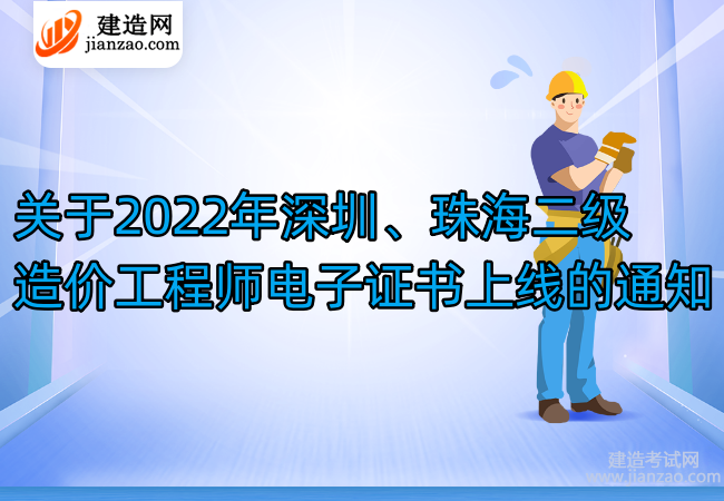 关于2022年深圳、珠海二级造价工程师电子证书上线的通知