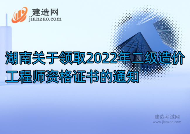 湖南關于領取2022年二級造價工程師資格證書的通知