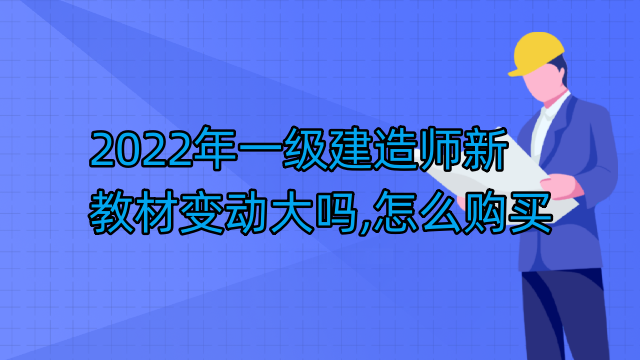 2022年一级建造师新教材变动大吗,怎么购买