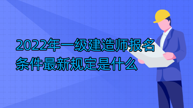 2022年一级建造师报名条件最新规定是什么