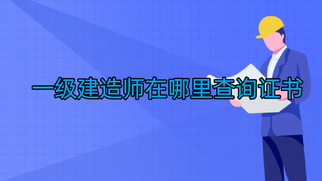 一级建造师在哪里查询证书