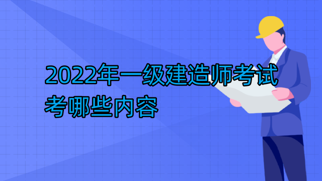 2022年一级建造师考试考哪些内容
