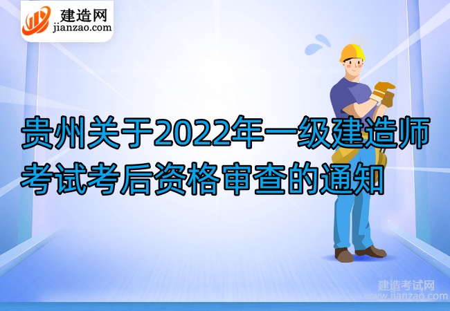 贵州关于2022年一级建造师考试考后资格审查的通知
