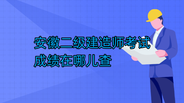 安徽二级建造师考试成绩在哪儿查