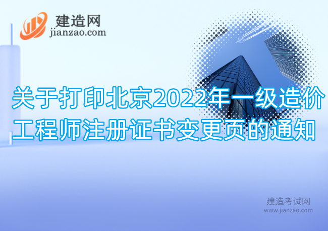 关于打印北京2022年一级造价工程师注册证书变更页的通知