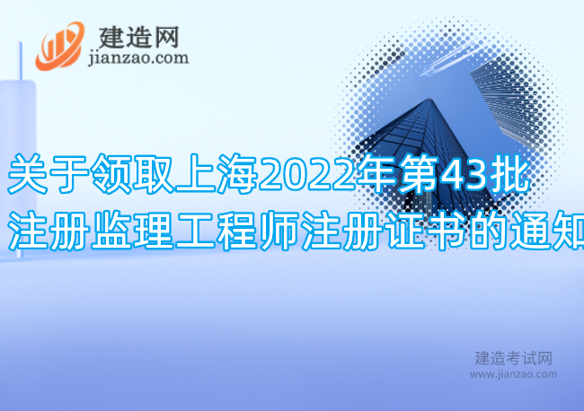 关于领取上海2022年第43批注册监理工程师注册证书的通知