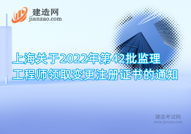 上海关于2022年第42批监理工程师领取变更注册证书的通知