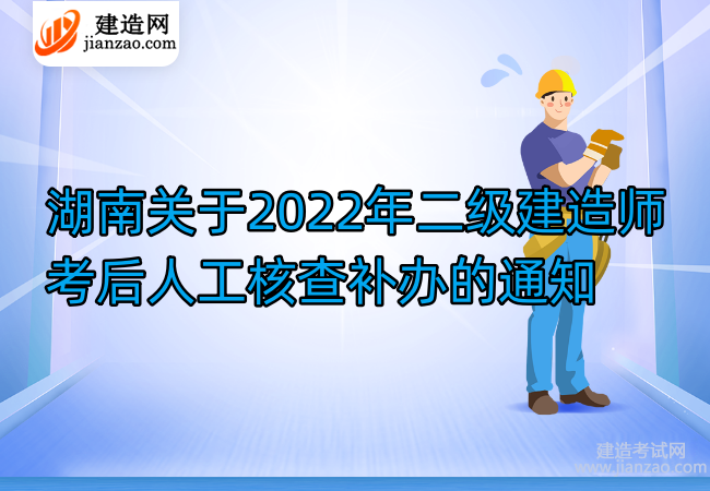 湖南关于2022年二级建造师考后人工核查补办的通知