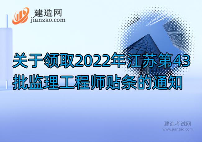 关于领取2022年江苏第43批监理工程师贴条的通知