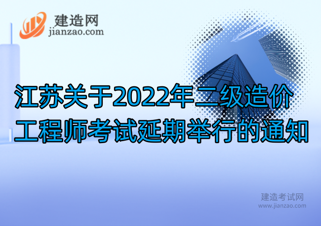 江苏关于2022年二级造价工程师考试延期举行的通知