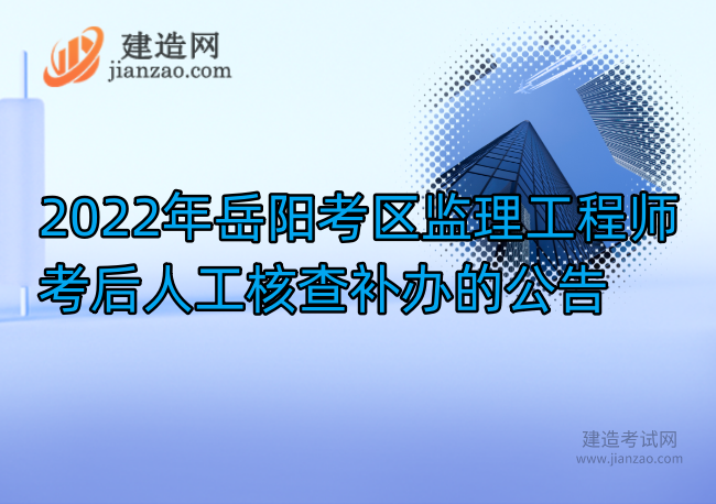 2022年岳阳考区监理工程师考后人工核查补办的公告