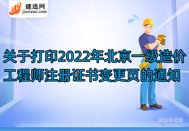 关于打印2022年北京一级造价工程师注册证书变更页的通知