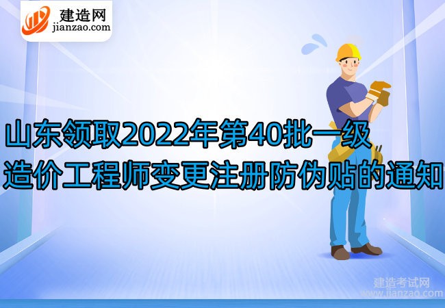 山东领取2022年第40批一级造价工程师变更注册防伪贴的通知