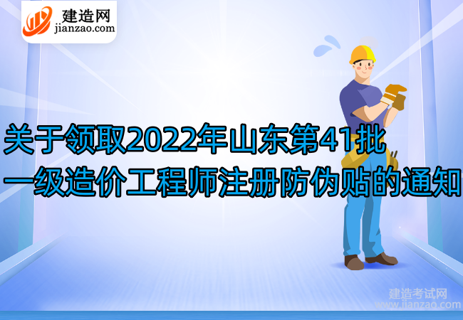 关于领取2022年山东第41批一级造价工程师注册防伪贴的通知
