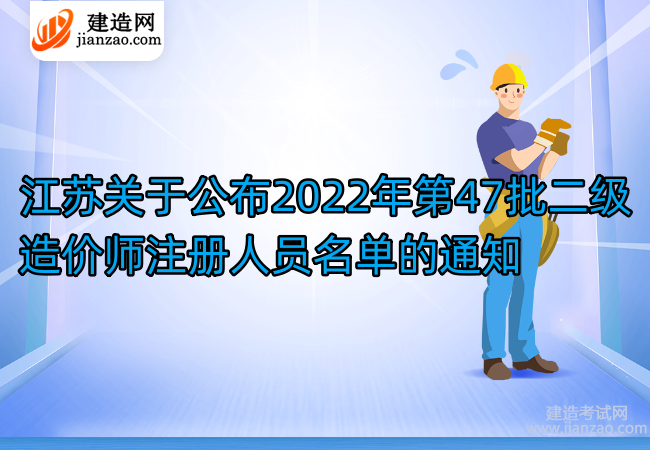 江苏关于公布2022年第47批二级造价师注册人员名单的通知