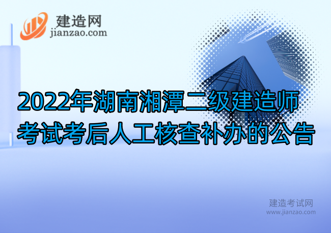 2022年湖南湘潭二级建造师考试考后人工核查补办的公告