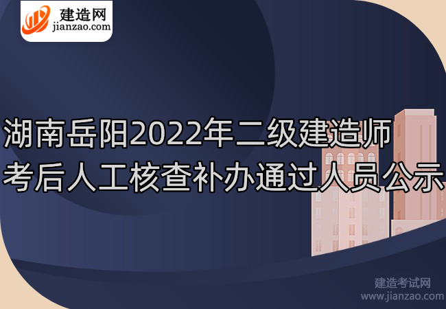 湖南岳阳2022年二级建造师考后人工核查补办通过人员公示