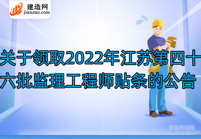 关于领取2022年江苏第四十六批监理工程师贴条的公告