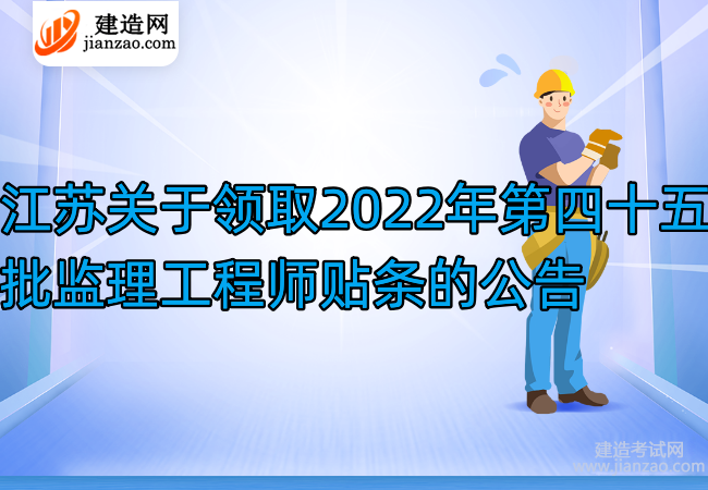江苏关于领取2022年第四十五批监理工程师贴条的公告