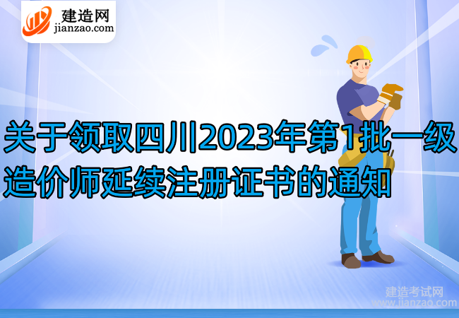 关于领取四川2023年第1批一级造价师延续注册证书的通知