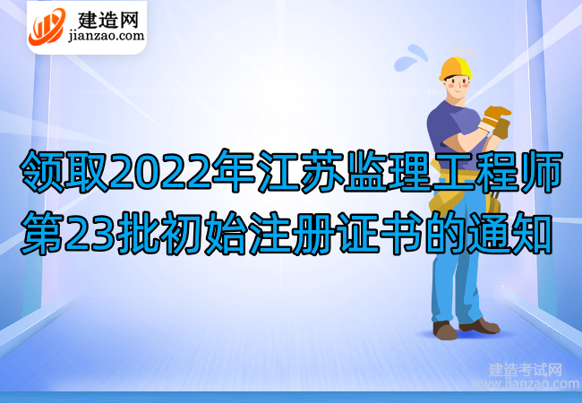 领取2022年江苏监理工程师第23批初始注册证书的通知