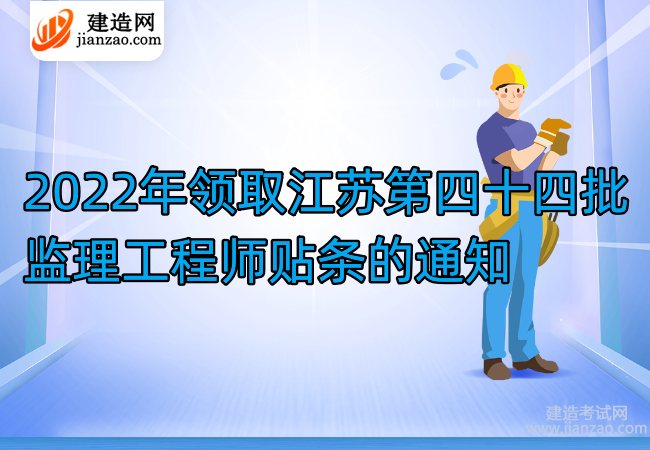 2022年领取江苏第四十四批监理工程师贴条的通知