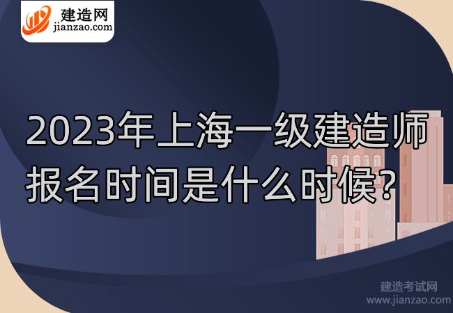 2023年上海一级建造师报名时间是什么时候？