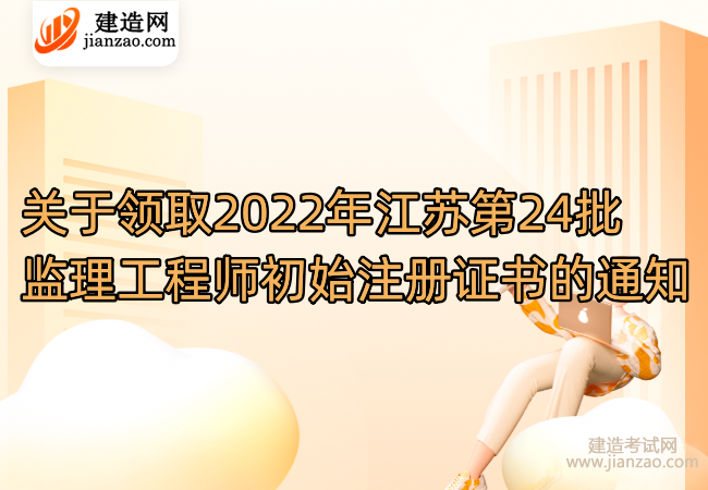 关于领取2022年江苏第24批监理工程师初始注册证书的通知