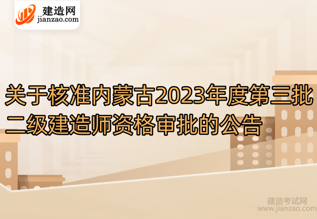 关于核准内蒙古2023年度第三批二级建造师资格审批的公告