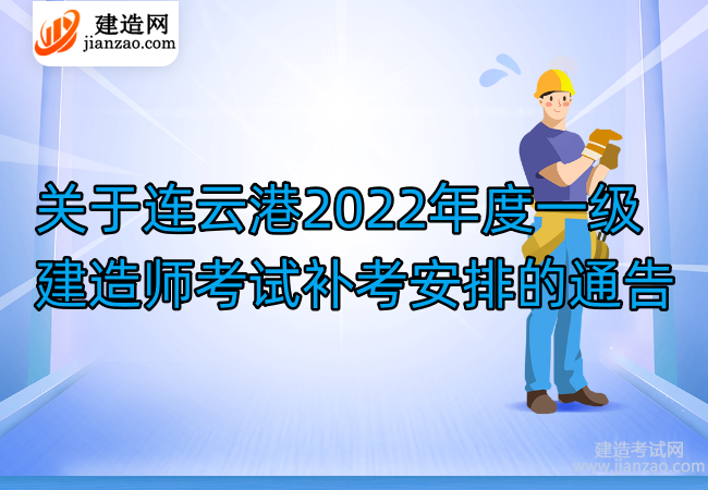 关于连云港2022年度一级建造师考试补考安排的通告