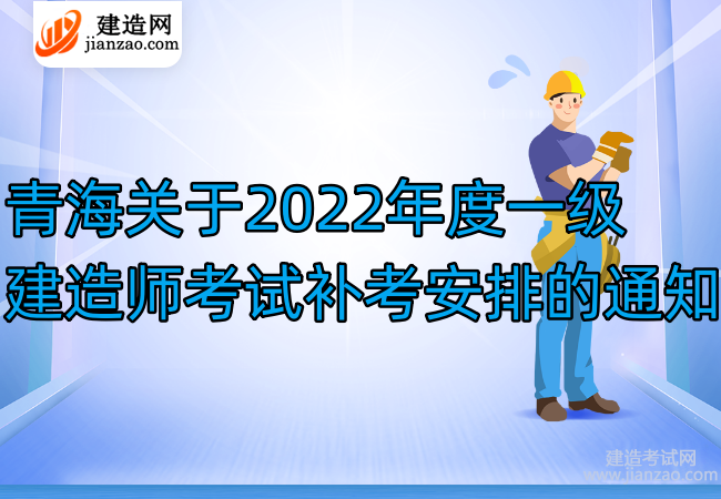 青海关于2022年度一级建造师考试补考安排的通知