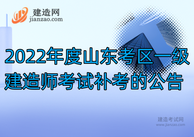 2022年度山东考区一级建造师考试补考的公告