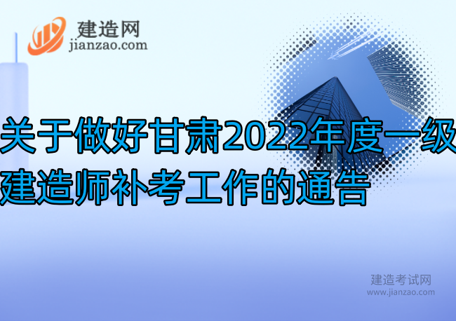 关于做好甘肃2022年度一级建造师补考工作的通告