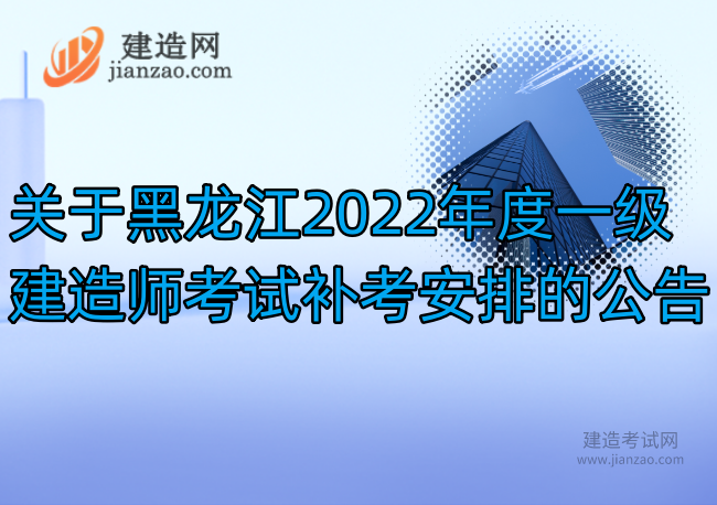 关于黑龙江2022年度一级建造师考试补考安排的公告