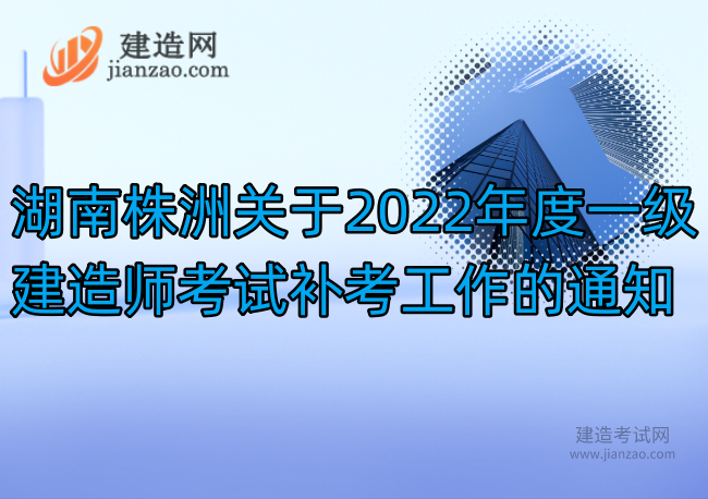 湖南株洲关于2022年度一级建造师考试补考工作的通知