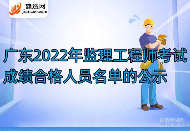 广东2022年监理工程师考试成绩合格人员名单的公示