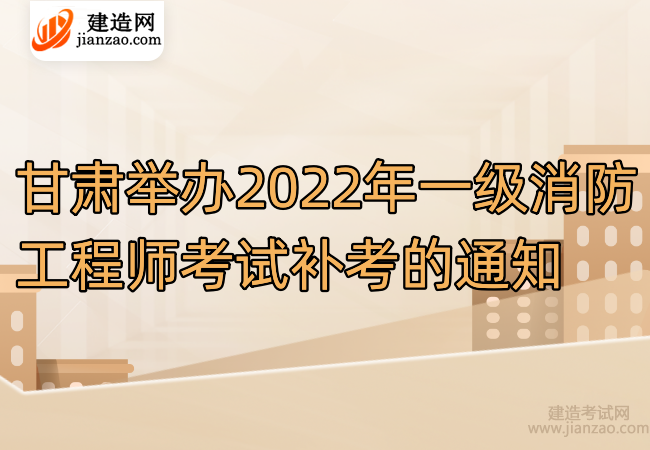 甘肃举办2022年一级消防工程师考试补考的通知