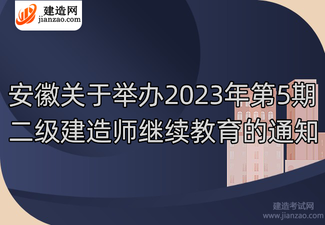 安徽关于举办2023年第5期二级建造师继续教育的通知