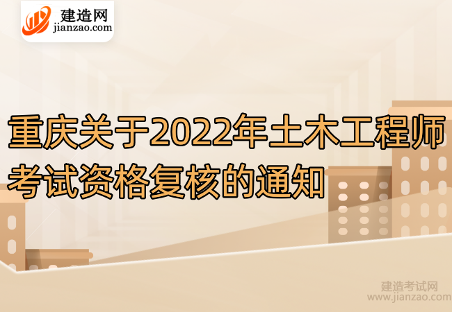 重庆关于2022年土木工程师考试资格复核的通知