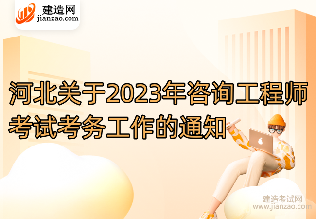 河北关于2023年咨询工程师考试考务工作的通知