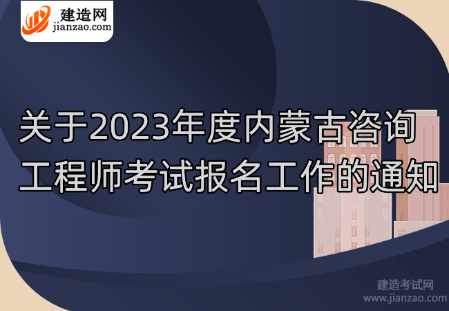 关于2023年度内蒙古咨询工程师考试报名工作的通知